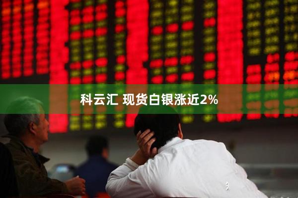 科云汇 现货白银涨近2%