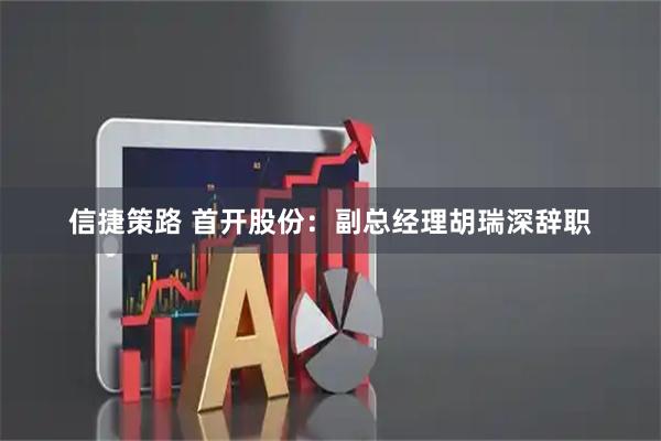 信捷策路 首开股份：副总经理胡瑞深辞职