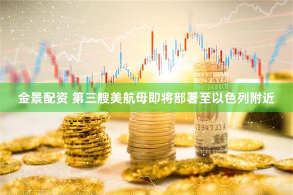 金景配资 第三艘美航母即将部署至以色列附近