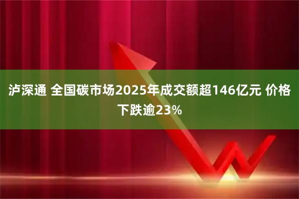 泸深通 全国碳市场2025年成交额超146亿元 价格下跌逾23%