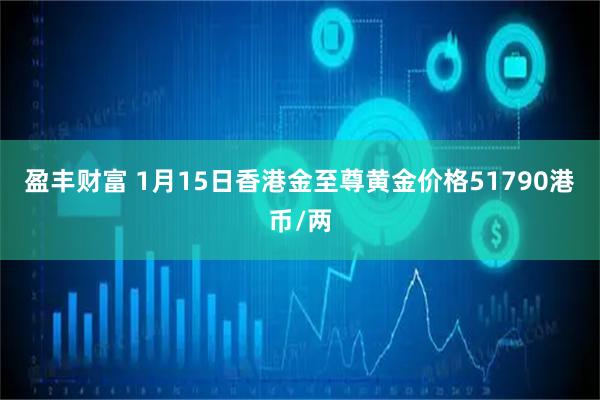 盈丰财富 1月15日香港金至尊黄金价格51790港币/两