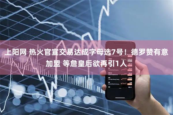 上阳网 热火官宣交易达成字母选7号!德罗赞有意加盟 等詹皇后欲再引1人