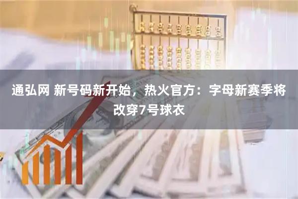 通弘网 新号码新开始，热火官方：字母新赛季将改穿7号球衣